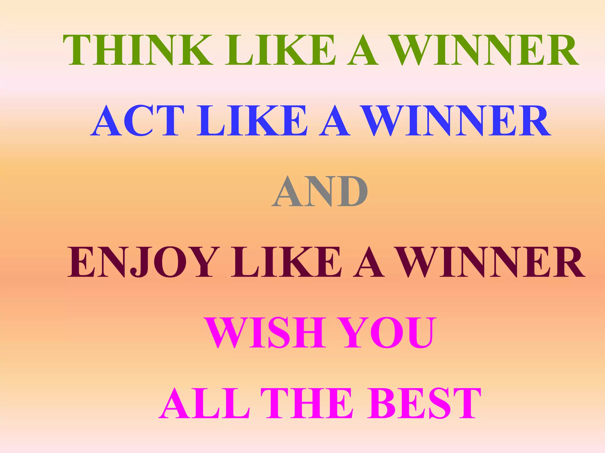 THINK LIKE A WINNER
 ACT LIKE A WINNER
       AND
ENJOY LIKE A WINNER
     WISH YOU
   ALL THE BEST
 