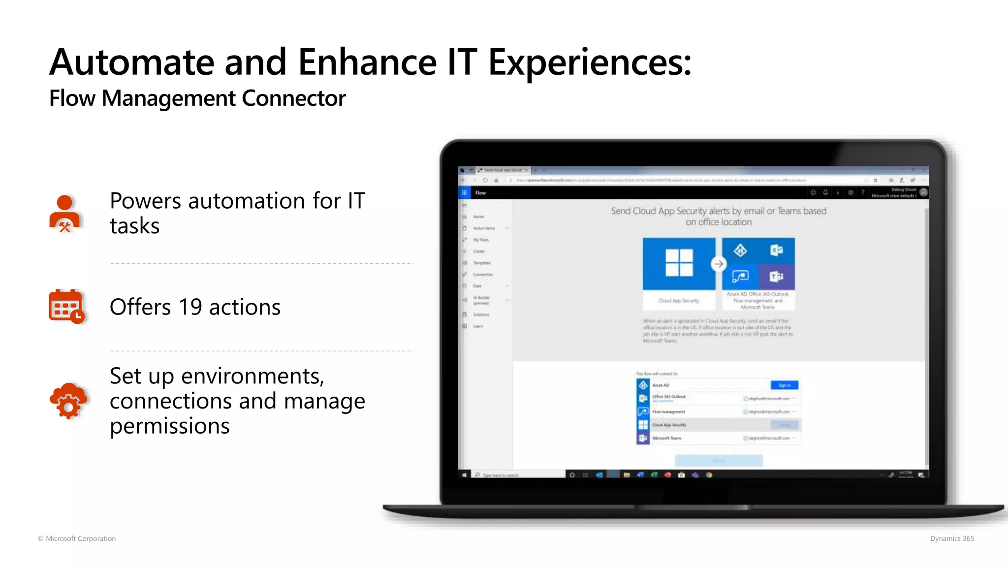 Automate and Enhance IT Experiences:
Flow Management Connector
© Microsoft Corporation Dynamics 365
Powers automation for IT
tasks
Offers 19 actions
Set up environments,
connections and manage
permissions
 