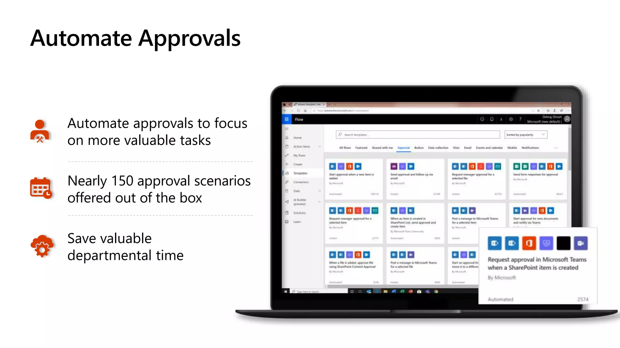 Automate Approvals
Automate approvals to focus
on more valuable tasks
Nearly 150 approval scenarios
offered out of the box
Save valuable
departmental time
 