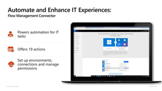 Automate and Enhance IT Experiences:
Flow Management Connector
© Microsoft Corporation Dynamics 365
Powers automation for IT
tasks
Offers 19 actions
Set up environments,
connections and manage
permissions
 