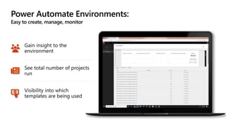 Power Automate Environments:
Easy to create, manage, monitor
Gain insight to the
environment
See total number of projects
run
Visibility into which
templates are being used
 