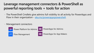 Leverage management connectors & PowerShell as
powerful reporting tools + tools for action
aka.ms/powerappspowershell
PowerApps for Admins
PowerApps for App Makers
Power Platform for Admins
Flow Management
 