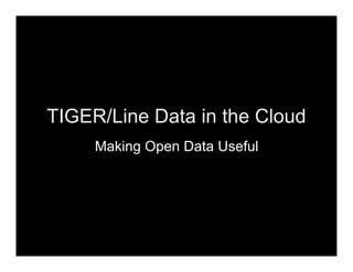 TIGER/Line Data in the Cloud Making Open Data Useful 