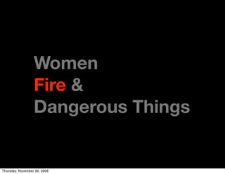 Women
                  Fire &
                  Dangerous Things


Thursday, November 26, 2009
 