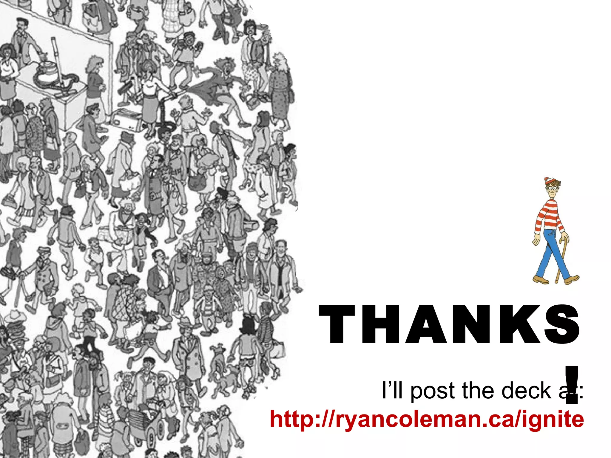 THANKS!I’ll post the deck at:http://ryancoleman.ca/ignite