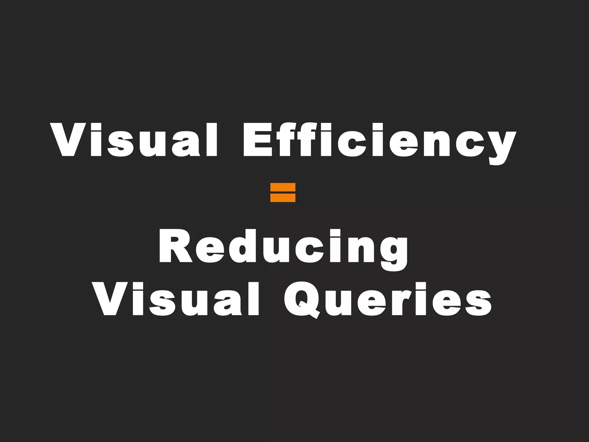 Visual Efficiency =Reducing Visual Queries
