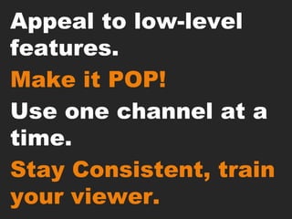 Appeal to low-level features.<br />Make it POP! <br />Use one channel at a time.<br />Stay Consistent, train your viewer.<...