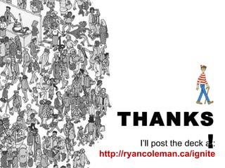 THANKS!<br />I’ll post the deck at:<br />http://ryancoleman.ca/ignite<br />