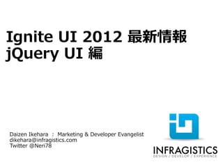 Ignite UI 2012 最新情報
jQuery UI 編




Daizen Ikehara : Marketing & Developer Evangelist
dikehara@infragistics.com
Twitter @Neri78
 