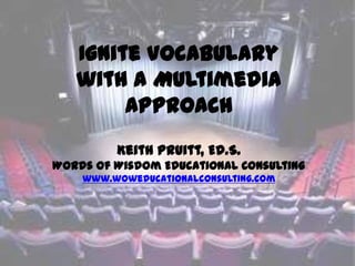 Ignite Vocabulary
   with a Multimedia
        Approach
         Keith Pruitt, Ed.S.
Words of Wisdom Educational Consulting
    www.woweducationalconsulting.com
 