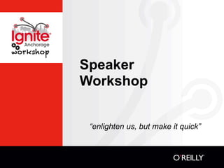 Speaker
Workshop


 “enlighten us, but make it quick”
 