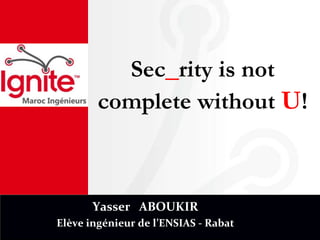 Sec_rityis not completewithoutU! Yasser   ABOUKIR Elève ingénieur de l’ENSIAS - Rabat 
