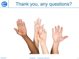 Thank you, any questions?




20/07/2012         Confidential   © Cascoda Limited 2012   7
 