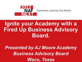 Ignite your Academy with a
Fired Up Business Advisory
          Board.

Presented by AJ Moore Academy
   Business Advisory Board
         Waco, Texas
 