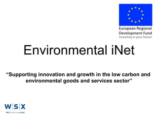 Environmental iNet
“Supporting innovation and growth in the low carbon and
environmental goods and services sector”

 