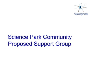 nquiringminds
Science Park Community
Proposed Support Group
 