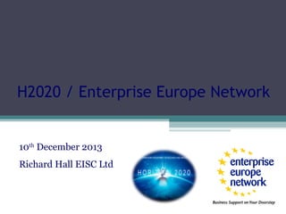 H2020 / Enterprise Europe Network

10th December 2013
Richard Hall EISC Ltd

 
