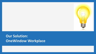 Our Solution:
OneWindow Workplace
 