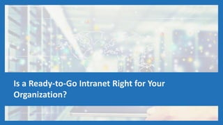 Is a Ready-to-Go Intranet Right for Your
Organization?
 