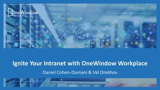 Ignite Your Intranet with OneWindow Workplace
Daniel Cohen-Dumani & Val Orekhov
 