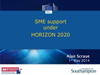 Research and
Innovation
SME support
under
HORIZON 2020
1
Alan Scrase
1st May 2014
 