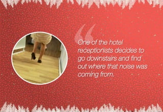 One of the hotel
receptionists decides to
go downstairs and find
out where that noise was
coming from.
 