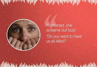 Frightened, she
screams out loud:
“Do you want to have
us all killed?
 