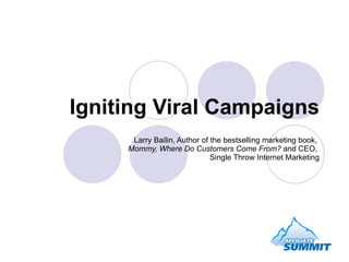 Igniting Viral Campaigns Larry Bailin, Author of the bestselling marketing book,  Mommy, Where Do Customers Come From?  and CEO,  Single Throw Internet Marketing 