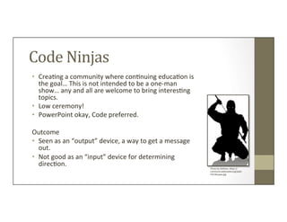 Code	
  Ninjas	
  
•  Crea=ng	
  a	
  community	
  where	
  con=nuing	
  educa=on	
  is	
  
the	
  goal…	
  This	
  is	
  ...