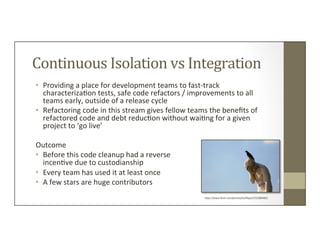 Continuous	
  Isolation	
  vs	
  Integration	
  
•  Providing	
  a	
  place	
  for	
  development	
  teams	
  to	
  fast-­...