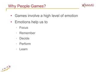 Why People Games?

 • Games involve a high level of emotion
 • Emotions help us to
    • Focus
    • Remember
    • Decide
    • Perform
    • Learn
 