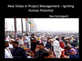 New Vistas in Project Management – Igniting
              Human Potential
                          Ravi Kanniganti
 