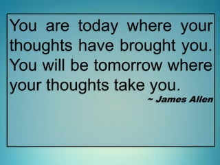 You are today where your
thoughts have brought you.
You will be tomorrow where
your thoughts take you.
~ James Allen
 