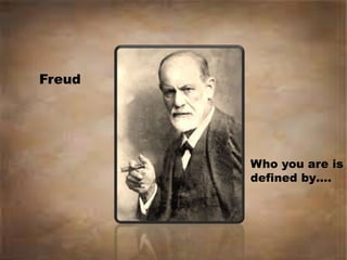 Who you are is
defined by.
Freud
 