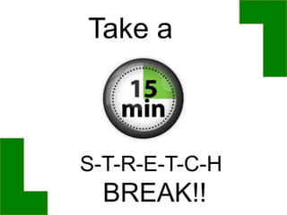 Take a
S-T-R-E-T-C-H
BREAK!!
 