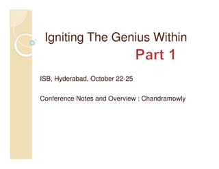 Igniting The Genius Within


ISB, Hyderabad, October 22-25


Conference Notes and Overview : Chandramowly
 
