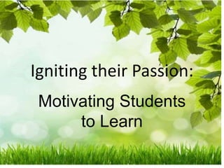 Igniting their Passion:
Motivating Students
to Learn
 