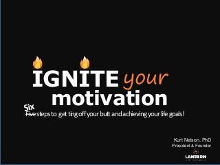 IGNITE your

motivation

Five steps to get ting off your butt and achieving your life goals!

Kurt Nelson, PhD
President & Founder

 