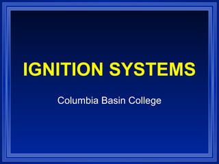 IGNITION SYSTEMS
Columbia Basin College
 