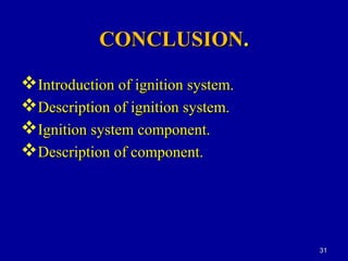 CONCLUSIONCONCLUSION..
Introduction of ignition system.Introduction of ignition system.
Description of ignition system.Description of ignition system.
Ignition system component.Ignition system component.
Description of component.Description of component.
3131
 
