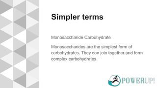 Simpler terms
Monosaccharide Carbohydrate
Monosaccharides are the simplest form of
carbohydrates. They can join together and form
complex carbohydrates.
 