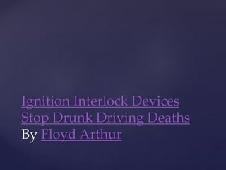 Ignition Interlock Devices
Stop Drunk Driving Deaths
By Floyd Arthur
 