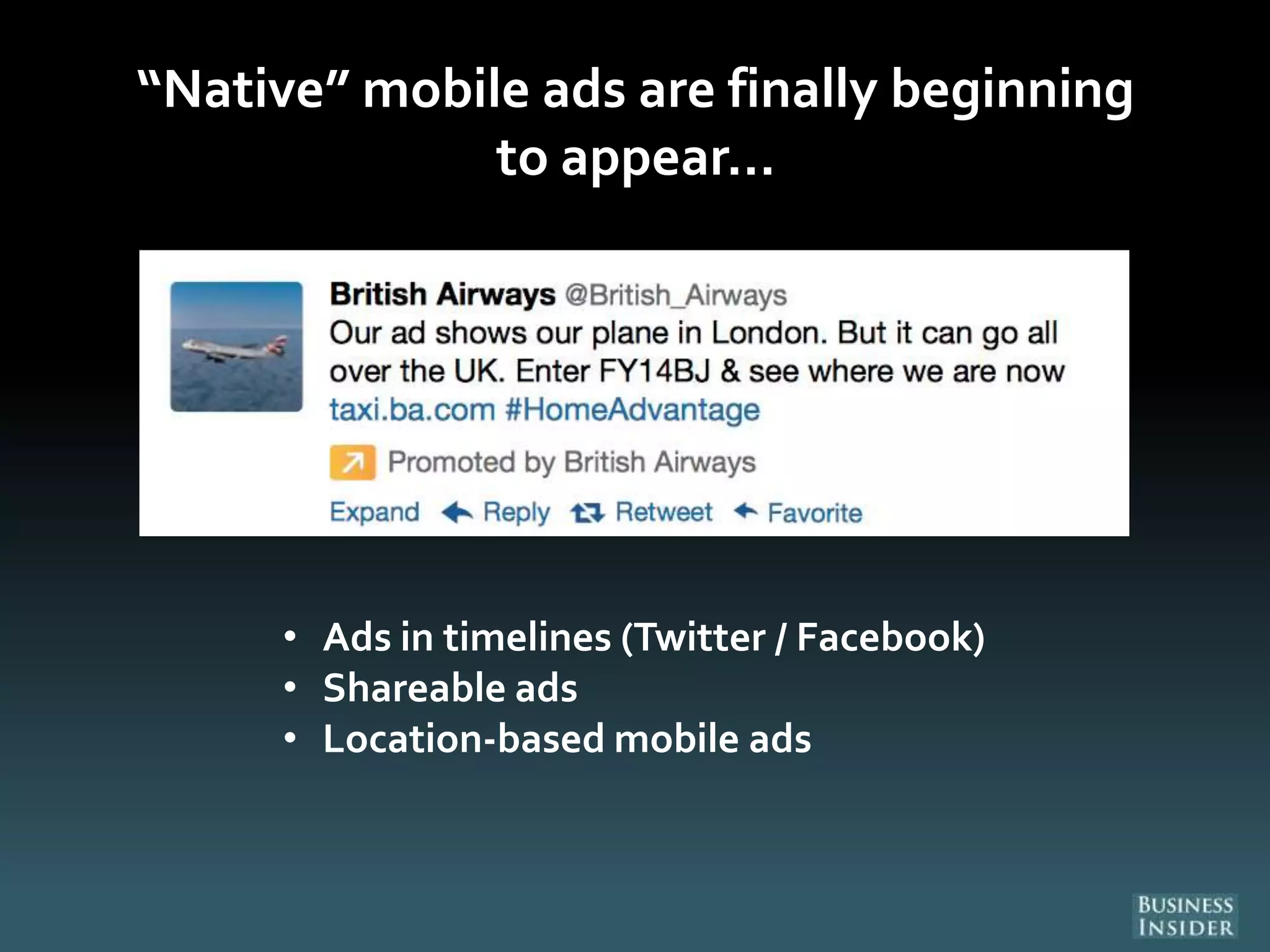 “Native” mobile ads are finally beginning
to appear…
• Ads in timelines (Twitter / Facebook)
• Shareable ads
• Location-based mobile ads
 