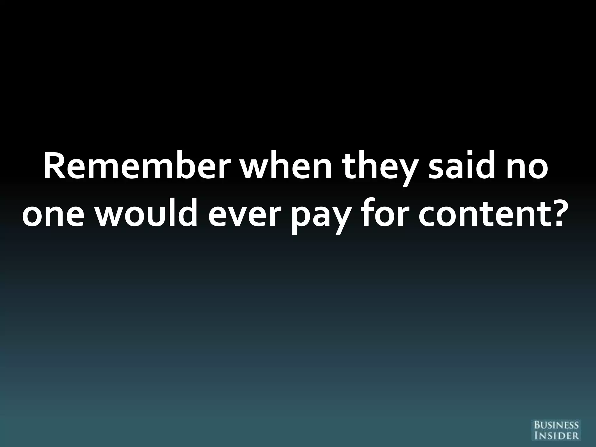 Remember when they said no
one would ever pay for content?
 