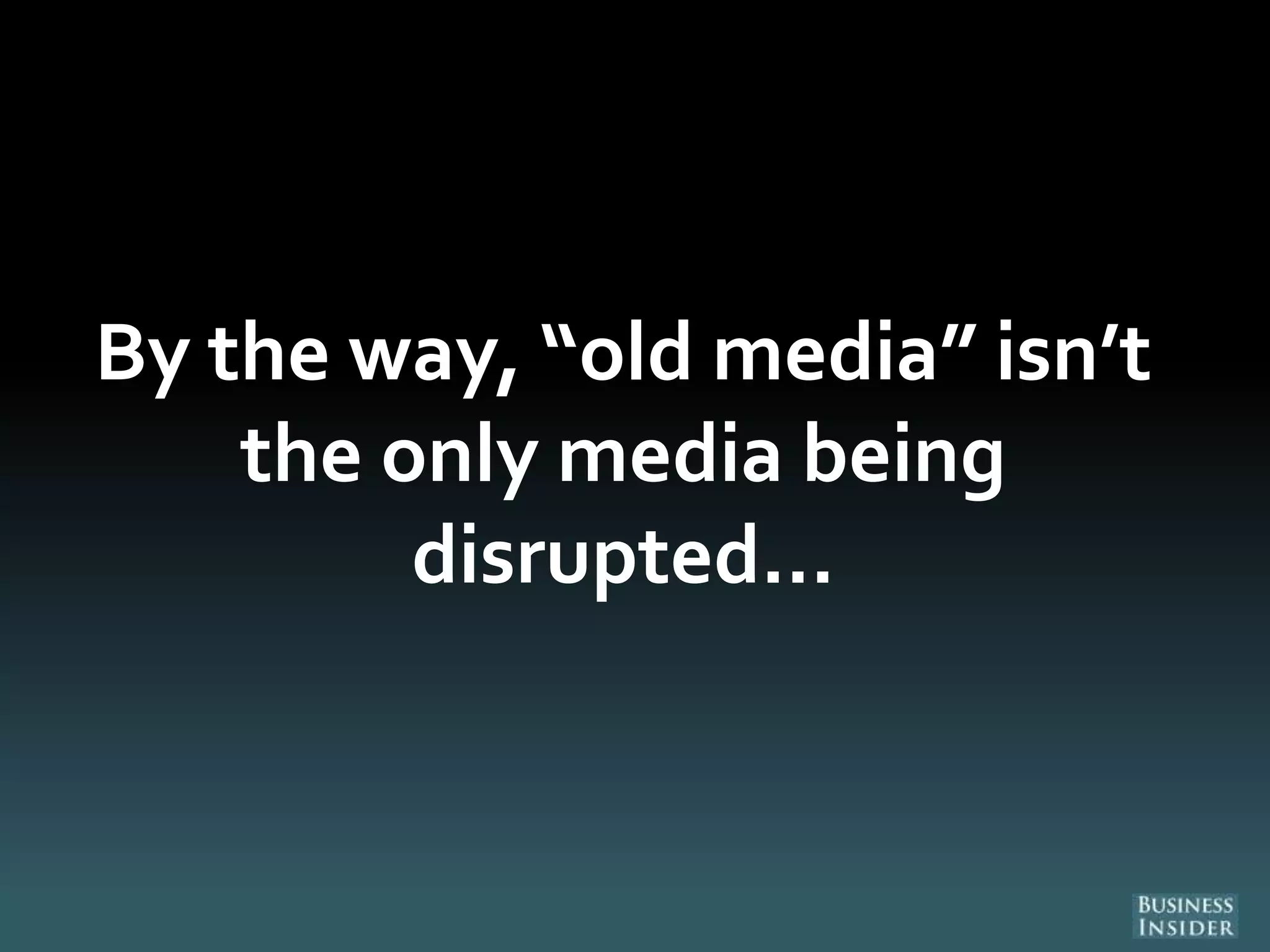 By the way, “old media” isn’t
the only media being
disrupted...
 