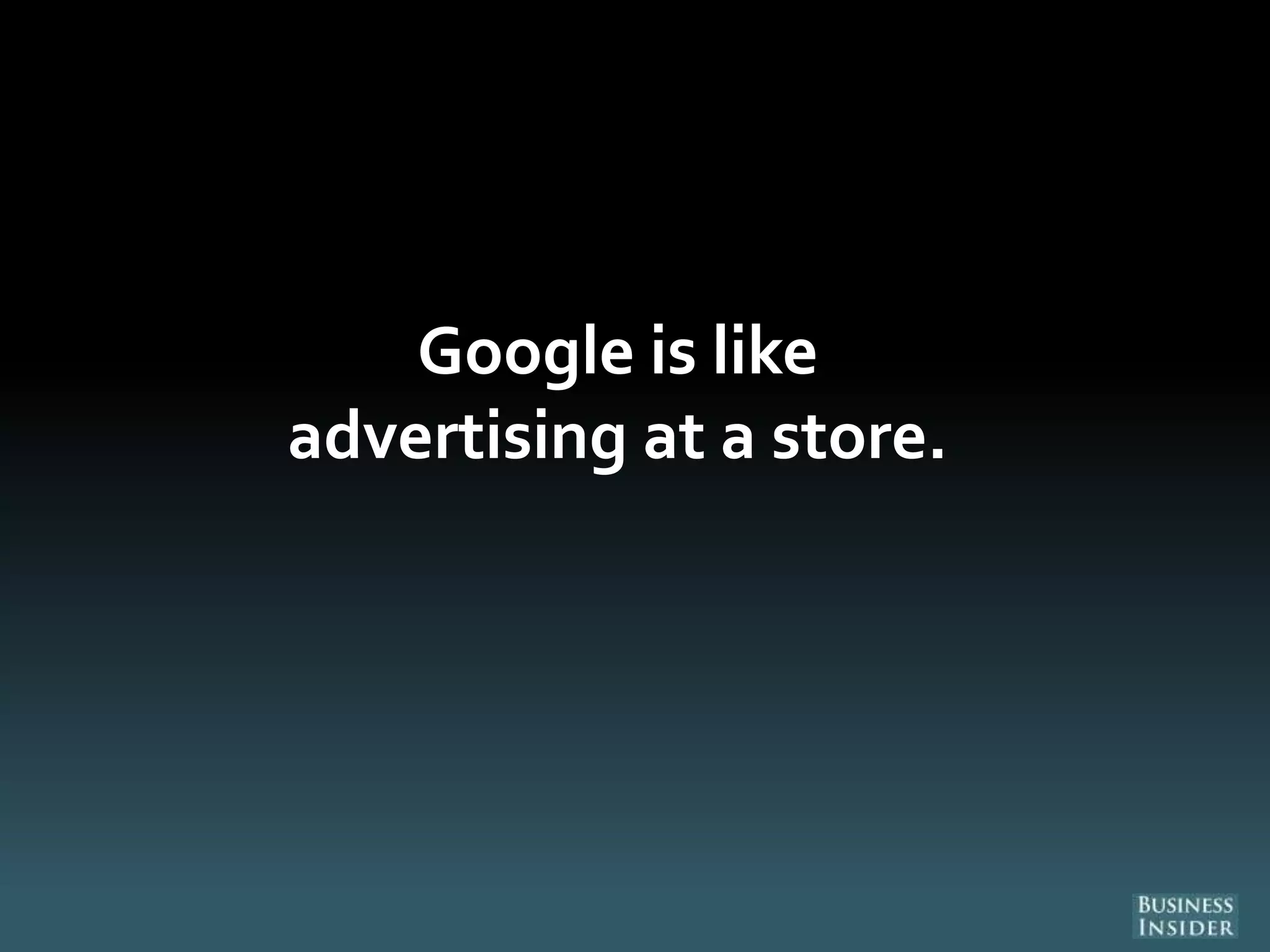 Google is like
advertising at a store.
 