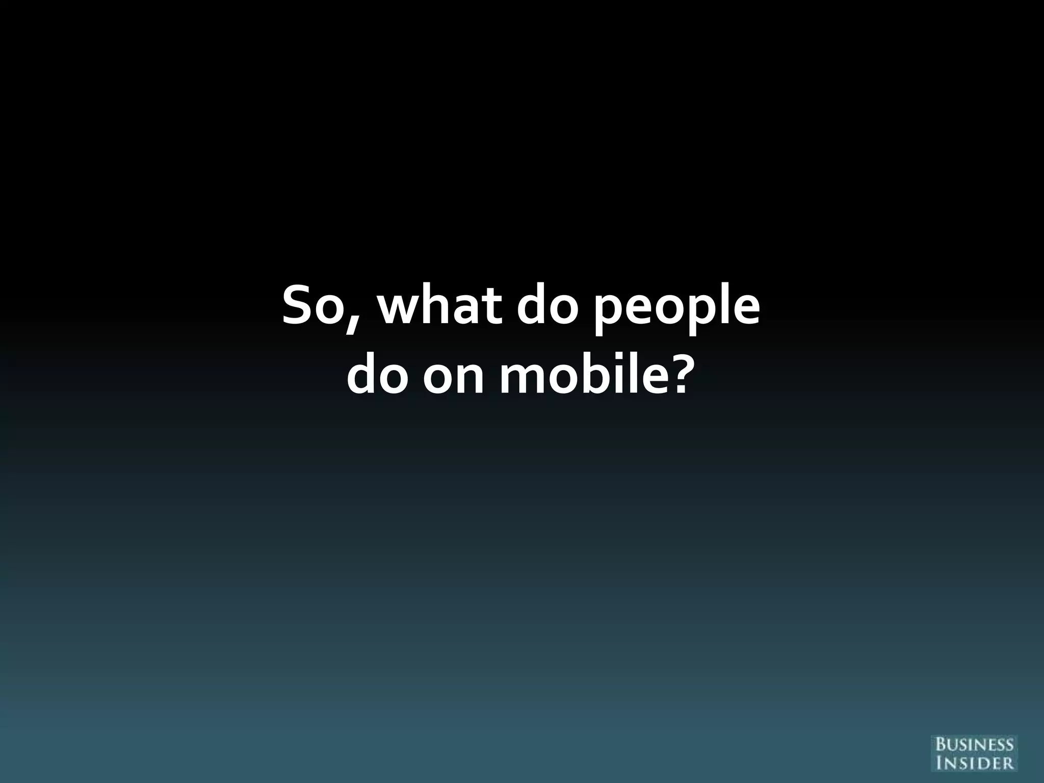 So, what do people
do on mobile?
 
