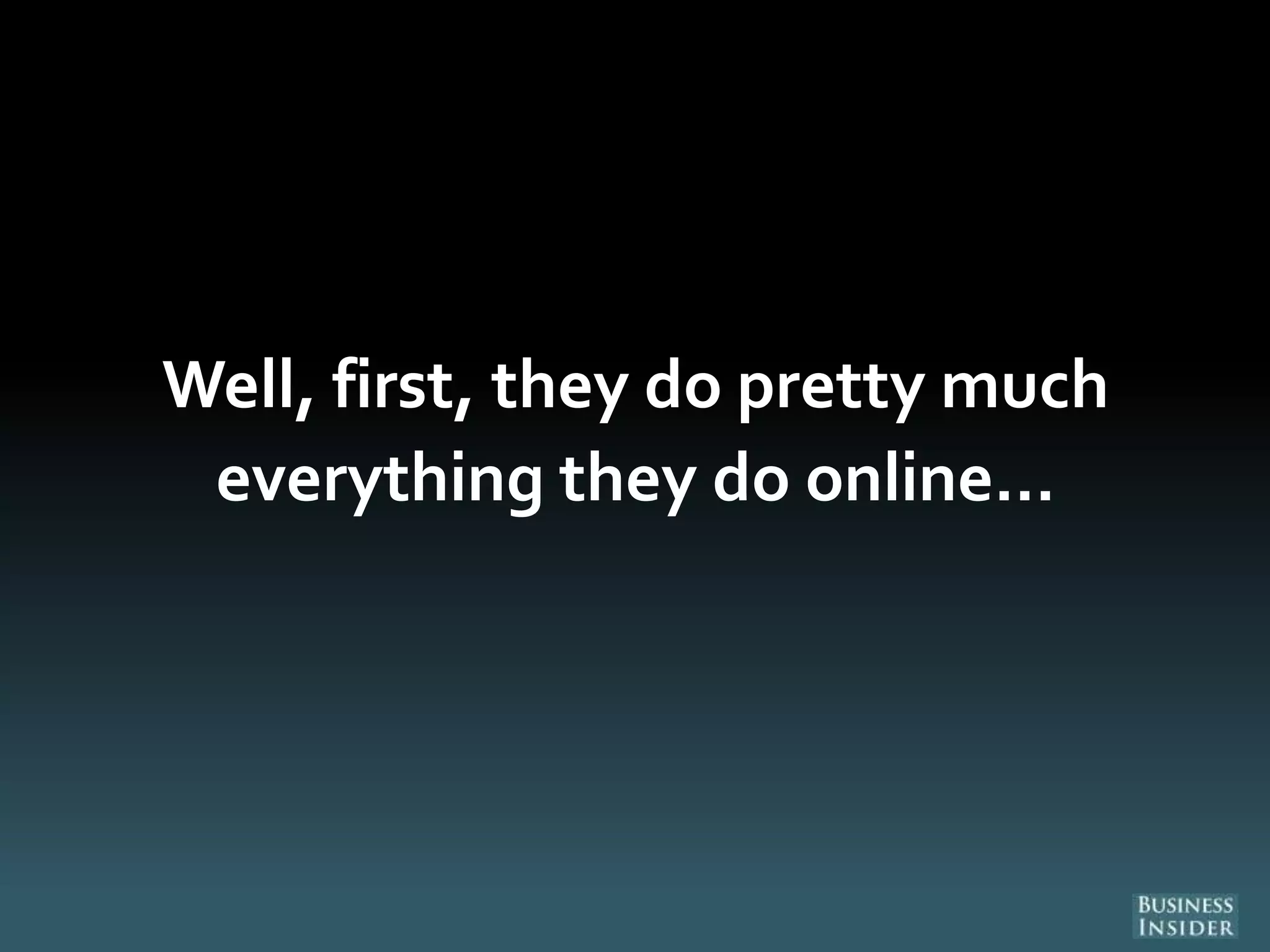 Well, first, they do pretty much
everything they do online…
 