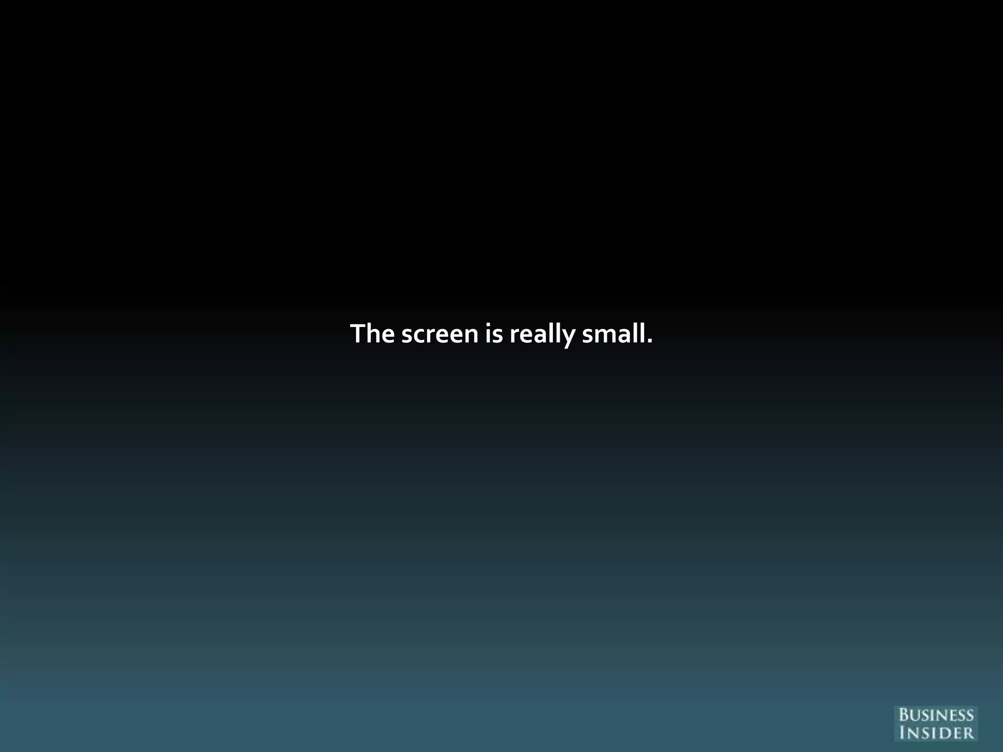 The screen is really small.
 