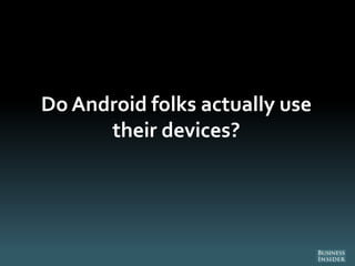 Do Android folks actually use
their devices?
 